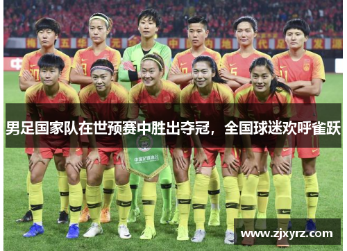 男足国家队在世预赛中胜出夺冠，全国球迷欢呼雀跃