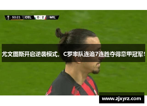 尤文图斯开启逆袭模式，C罗率队连追7连胜夺得意甲冠军！
