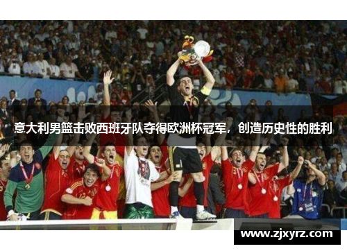 意大利男篮击败西班牙队夺得欧洲杯冠军，创造历史性的胜利