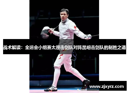 战术解读：全运会小组赛太原击剑队对阵昆明击剑队的制胜之道