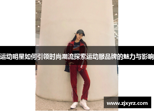 运动明星如何引领时尚潮流探索运动服品牌的魅力与影响