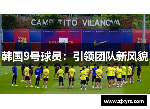 韩国9号球员：引领团队新风貌
