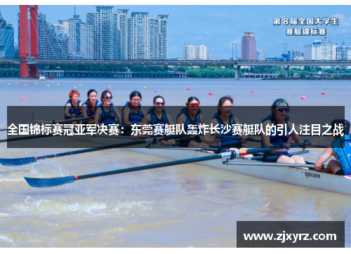 全国锦标赛冠亚军决赛：东莞赛艇队轰炸长沙赛艇队的引人注目之战
