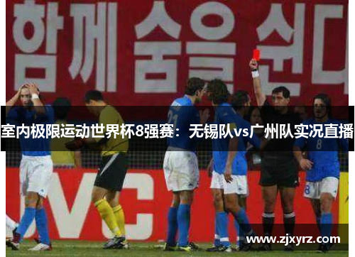 室内极限运动世界杯8强赛：无锡队vs广州队实况直播