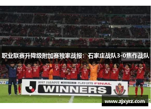 职业联赛升降级附加赛独家战报：石家庄战队3-0焦作战队