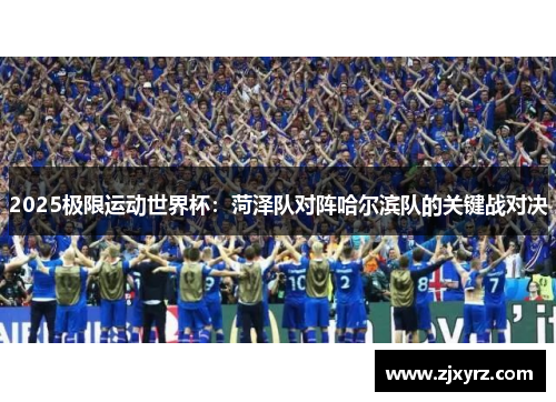 2025极限运动世界杯：菏泽队对阵哈尔滨队的关键战对决