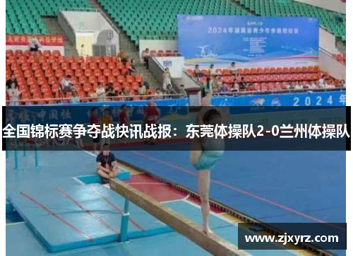 全国锦标赛争夺战快讯战报：东莞体操队2-0兰州体操队