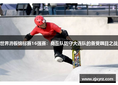 世界滑板锦标赛16强赛：商丘队防守大连队的备受瞩目之战